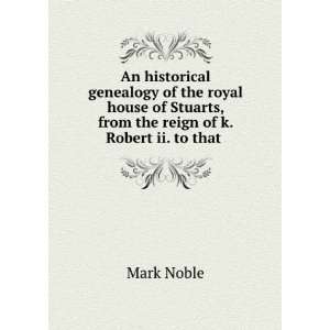   Stuarts, from the reign of k. Robert ii. to that . Mark Noble Books