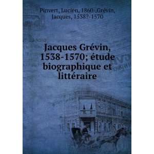  Jacques GrÃ©vin, 1538 1570; Ã©tude biographique et 